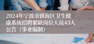 2024年宁波市镇海区卫生健康系统招聘紧缺岗位人员43人公告（事业编制）