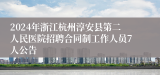 2024年浙江杭州淳安县第二人民医院招聘合同制工作人员7人公告