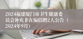 2024福建厦门市卫生健康委员会补充非在编招聘2人公告（2024年9月）