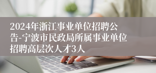 2024年浙江事业单位招聘公告-宁波市民政局所属事业单位招聘高层次人才3人