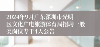 2024年9月广东深圳市光明区文化广电旅游体育局招聘一般类岗位专干4人公告