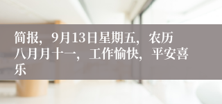 简报，9月13日星期五，农历八月月十一，工作愉快，平安喜乐