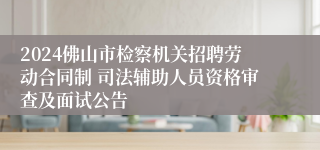 2024佛山市检察机关招聘劳动合同制 司法辅助人员资格审查及面试公告