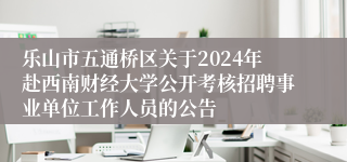 乐山市五通桥区关于2024年赴西南财经大学公开考核招聘事业单位工作人员的公告