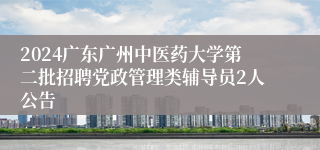 2024广东广州中医药大学第二批招聘党政管理类辅导员2人公告