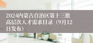 2024内蒙古自治区第十三批高层次人才需求目录（9月12日发布）