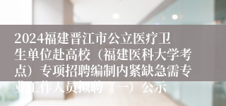 2024福建晋江市公立医疗卫生单位赴高校（福建医科大学考点）专项招聘编制内紧缺急需专业工作人员拟聘（一）公示