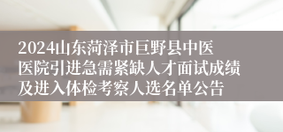 2024山东菏泽市巨野县中医医院引进急需紧缺人才面试成绩及进入体检考察人选名单公告