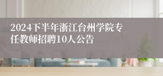 2024下半年浙江台州学院专任教师招聘10人公告