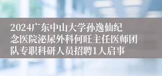 2024广东中山大学孙逸仙纪念医院泌尿外科何旺主任医师团队专职科研人员招聘1人启事