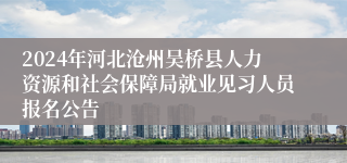 2024年河北沧州吴桥县人力资源和社会保障局就业见习人员报名公告