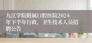 九江学院附属口腔医院2024年下半年行政、卫生技术人员招聘公告