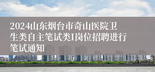 2024山东烟台市奇山医院卫生类自主笔试类I岗位招聘进行笔试通知