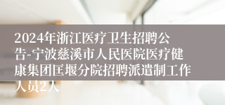 2024年浙江医疗卫生招聘公告-宁波慈溪市人民医院医疗健康集团匡堰分院招聘派遣制工作人员2人