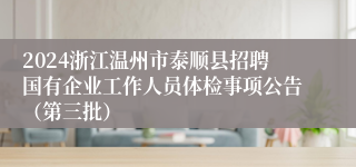 2024浙江温州市泰顺县招聘国有企业工作人员体检事项公告（第三批）