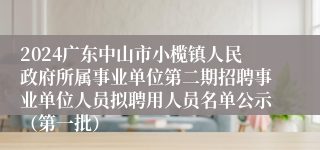 2024广东中山市小榄镇人民政府所属事业单位第二期招聘事业单位人员拟聘用人员名单公示（第一批）