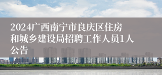 2024广西南宁市良庆区住房和城乡建设局招聘工作人员1人公告