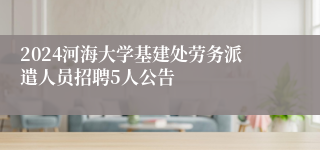 2024河海大学基建处劳务派遣人员招聘5人公告