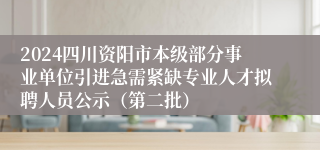 2024四川资阳市本级部分事业单位引进急需紧缺专业人才拟聘人员公示（第二批）