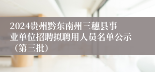 2024贵州黔东南州三穗县事业单位招聘拟聘用人员名单公示（第三批）