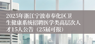 2025年浙江宁波市奉化区卫生健康系统招聘医学类高层次人才15人公告（25届可报）