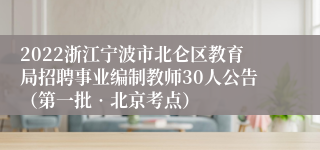 2022浙江宁波市北仑区教育局招聘事业编制教师30人公告（第一批•北京考点）