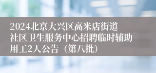 2024北京大兴区高米店街道社区卫生服务中心招聘临时辅助用工2人公告（第八批）