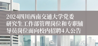 2024四川西南交通大学党委研究生工作部管理岗位和专职辅导员岗位面向校内招聘4人公告