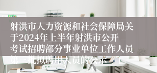 射洪市人力资源和社会保障局关于2024年上半年射洪市公开考试招聘部分事业单位工作人员第三批拟聘用人员的公示