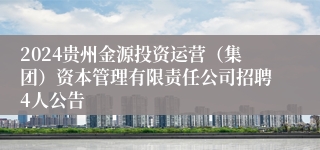 2024贵州金源投资运营（集团）资本管理有限责任公司招聘4人公告