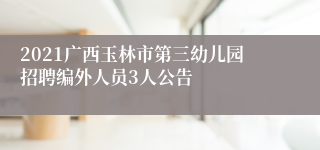 2021广西玉林市第三幼儿园招聘编外人员3人公告