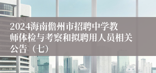 2024海南儋州市招聘中学教师体检与考察和拟聘用人员相关公告（七）