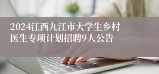 2024江西九江市大学生乡村医生专项计划招聘9人公告