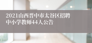 2021山西晋中市太谷区招聘中小学教师44人公告