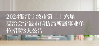 2024浙江宁波市第二十六届高洽会宁波市信访局所属事业单位招聘3人公告