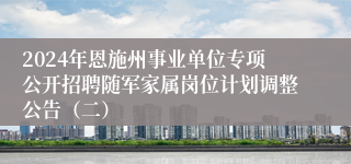 2024年恩施州事业单位专项公开招聘随军家属岗位计划调整公告（二）