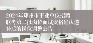 2024年郑州市事业单位招聘联考第二批岗位面试资格确认递补后的岗位调整公告