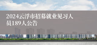 2024云浮市招募就业见习人员189人公告