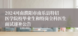 2024河南濮阳市南乐县特招医学院校毕业生和特岗全科医生面试递补公告