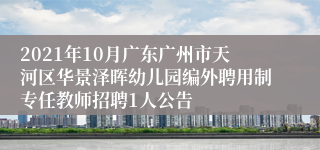 2021年10月广东广州市天河区华景泽晖幼儿园编外聘用制专任教师招聘1人公告