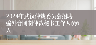 2024年武汉仲裁委员会招聘编外合同制仲裁秘书工作人员6人