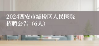 2024西安市灞桥区人民医院招聘公告（6人）