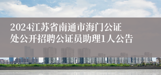 2024江苏省南通市海门公证处公开招聘公证员助理1人公告