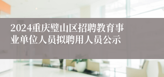 2024重庆璧山区招聘教育事业单位人员拟聘用人员公示