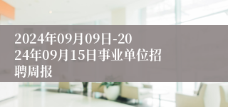 2024年09月09日-2024年09月15日事业单位招聘周报