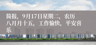 简报，9月17日星期二，农历八月月十五，工作愉快，平安喜乐