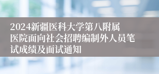 2024新疆医科大学第八附属医院面向社会招聘编制外人员笔试成绩及面试通知