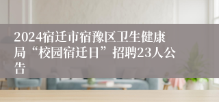 2024宿迁市宿豫区卫生健康局“校园宿迁日”招聘23人公告