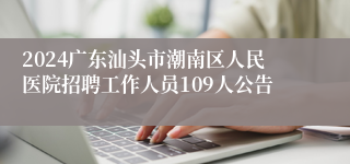 2024广东汕头市潮南区人民医院招聘工作人员109人公告