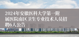 2024年安徽医科大学第一附属医院南区卫生专业技术人员招聘6人公告